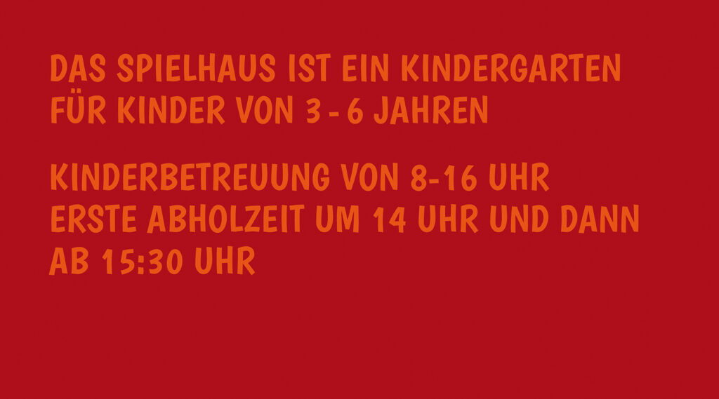 Das Spielhaus IST EIN KINDERGARTEN
FÜR KINDER VON 3 - 6 JAHREN
KINDERBETREUUNG VON 8-16 UHR
ERSTE ABHOLZEIT UM 14 UHR UND DANN
AB 15:30 UHR